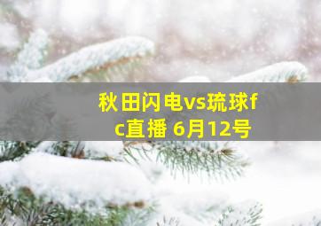 秋田闪电vs琉球fc直播 6月12号